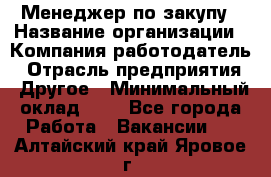 Менеджер по закупу › Название организации ­ Компания-работодатель › Отрасль предприятия ­ Другое › Минимальный оклад ­ 1 - Все города Работа » Вакансии   . Алтайский край,Яровое г.